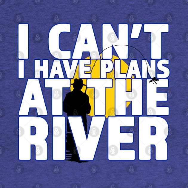 I Can't I Have Plans At The River - Great Gift for the Fisherman by RKP'sTees